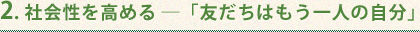 2. 社会性を高める ─「友だちはもう一人の自分」