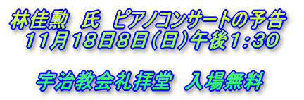 林佳勲　氏　ピアノコンサートの予告 　１１月１８日８日（日）午後１：３０ 　　　 　　宇治教会礼拝堂　入場無料