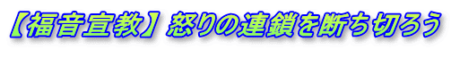 【福音宣教】 怒りの連鎖を断ち切ろう 