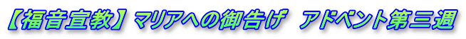 【福音宣教】 マリアへの御告げ　アドベント第三週