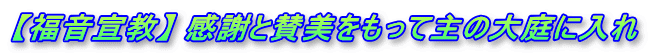 【福音宣教】 感謝と賛美をもって主の大庭に入れ