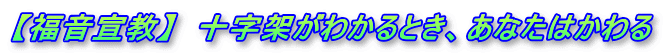 【福音宣教】　十字架がわかるとき、あなたはかわる