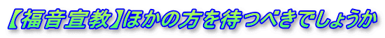 【福音宣教】ほかの方を待つべきでしょうか